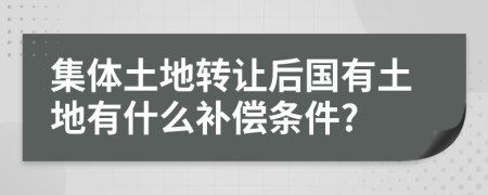 集體土地轉(zhuǎn)讓后國(guó)有土地有什么補(bǔ)償條件?
