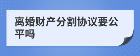 離婚財產(chǎn)分割協(xié)議要公平嗎