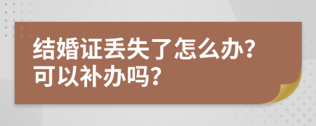 結(jié)婚證丟失了怎么辦？可以補(bǔ)辦嗎？
