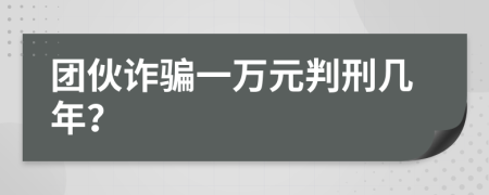 團伙詐騙一萬元判刑幾年？