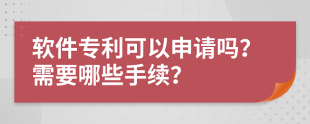軟件專利可以申請嗎？需要哪些手續(xù)？