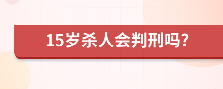 15歲殺人會(huì)判刑嗎?