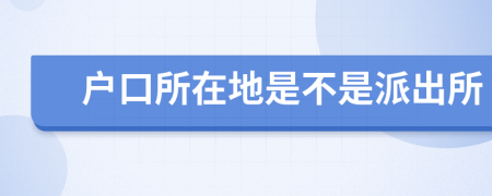 戶口所在地是不是派出所