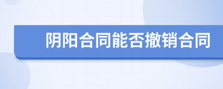 陰陽合同能否撤銷合同