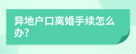異地戶口離婚手續(xù)怎么辦?