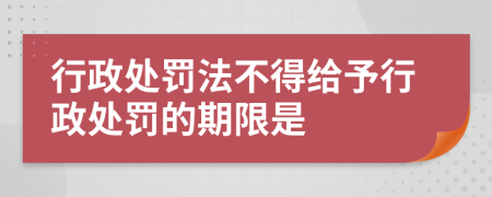 行政處罰法不得給予行政處罰的期限是