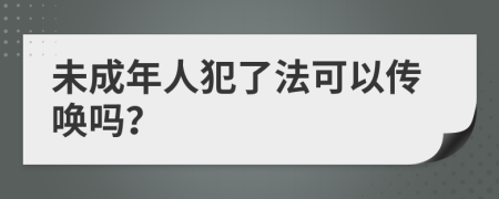 未成年人犯了法可以傳喚嗎？