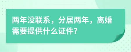 兩年沒聯(lián)系，分居兩年，離婚需要提供什么證件？