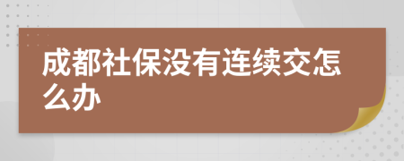 成都社保沒有連續(xù)交怎么辦