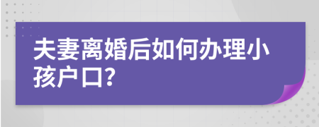 夫妻離婚后如何辦理小孩戶口？