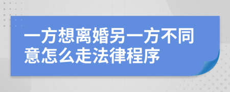 一方想離婚另一方不同意怎么走法律程序