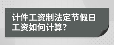 計(jì)件工資制法定節(jié)假日工資如何計(jì)算？