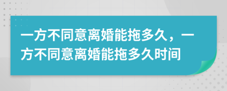 一方不同意離婚能拖多久，一方不同意離婚能拖多久時(shí)間