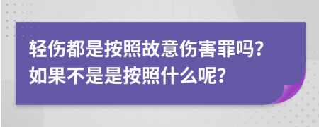 輕傷都是按照故意傷害罪嗎？如果不是是按照什么呢？