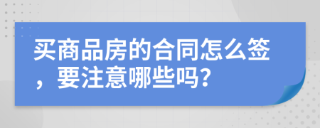 買商品房的合同怎么簽，要注意哪些嗎？