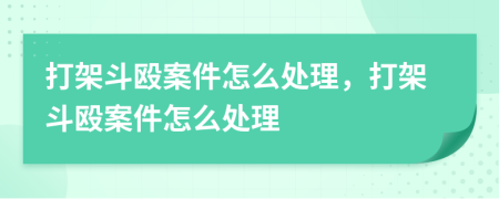 打架斗毆案件怎么處理，打架斗毆案件怎么處理