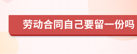 勞動合同自己要留一份嗎