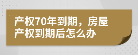 產(chǎn)權(quán)70年到期，房屋產(chǎn)權(quán)到期后怎么辦