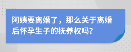 阿姨要離婚了，那么關(guān)于離婚后懷孕生子的撫養(yǎng)權(quán)嗎？