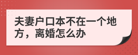 夫妻戶口本不在一個地方，離婚怎么辦