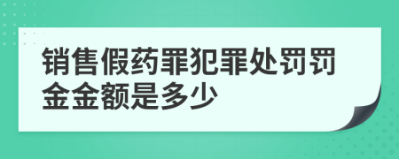 銷(xiāo)售假藥罪犯罪處罰罰金金額是多少