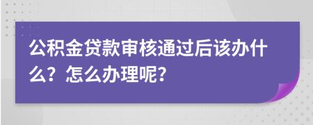公積金貸款審核通過后該辦什么？怎么辦理呢？