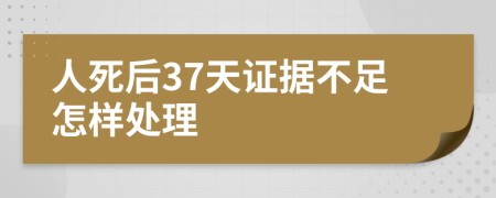 人死后37天證據(jù)不足怎樣處理
