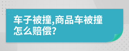 車子被撞,商品車被撞怎么賠償？