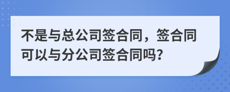 不是與總公司簽合同，簽合同可以與分公司簽合同嗎？