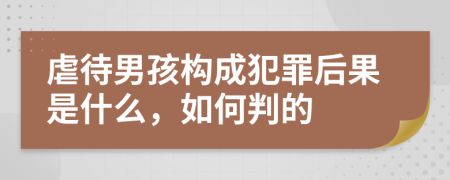 虐待男孩構(gòu)成犯罪后果是什么，如何判的
