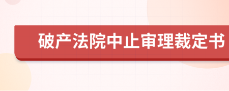 破產(chǎn)法院中止審理裁定書(shū)