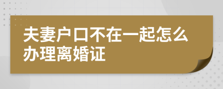 夫妻戶口不在一起怎么辦理離婚證