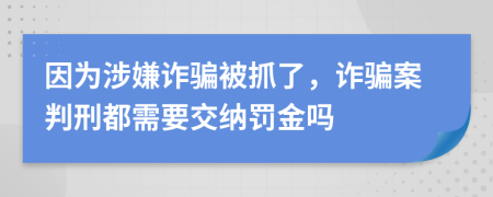 因為涉嫌詐騙被抓了，詐騙案判刑都需要交納罰金嗎