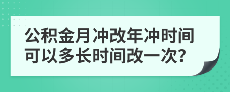 公積金月沖改年沖時(shí)間可以多長(zhǎng)時(shí)間改一次？