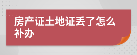 房產(chǎn)證土地證丟了怎么補(bǔ)辦