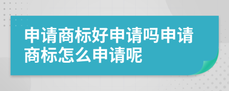 申請商標好申請嗎申請商標怎么申請呢