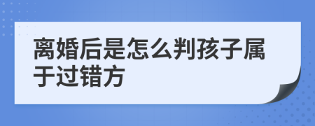 離婚后是怎么判孩子屬于過錯(cuò)方
