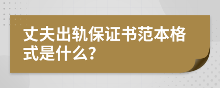 丈夫出軌保證書(shū)范本格式是什么？