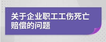關(guān)于企業(yè)職工工傷死亡賠償?shù)膯栴}