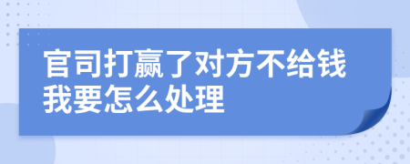 官司打贏了對方不給錢我要怎么處理