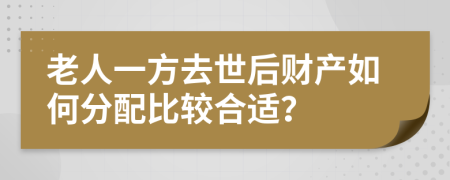 老人一方去世后財(cái)產(chǎn)如何分配比較合適？