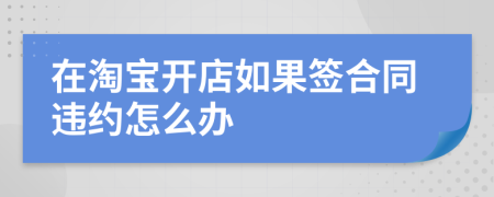 在淘寶開(kāi)店如果簽合同違約怎么辦