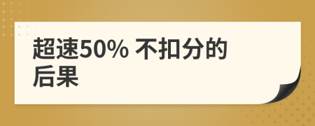 超速50% 不扣分的后果
