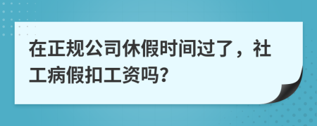 在正規(guī)公司休假時間過了，社工病假扣工資嗎？