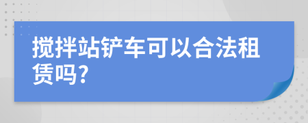 攪拌站鏟車可以合法租賃嗎?