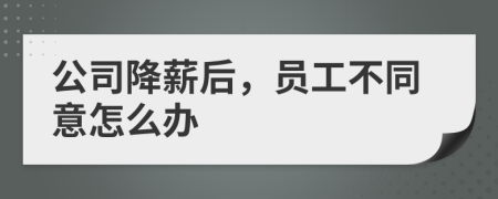 公司降薪后，員工不同意怎么辦