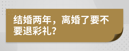 結(jié)婚兩年，離婚了要不要退彩禮？