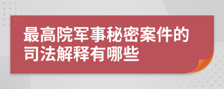 最高院軍事秘密案件的司法解釋有哪些