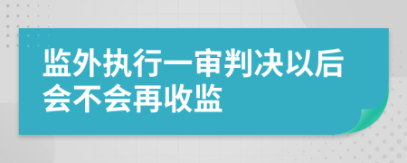 監(jiān)外執(zhí)行一審判決以后會不會再收監(jiān)
