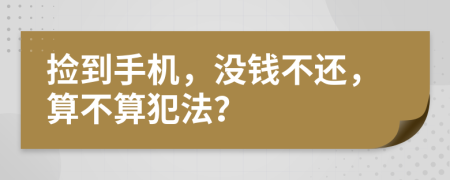 撿到手機，沒錢不還，算不算犯法？